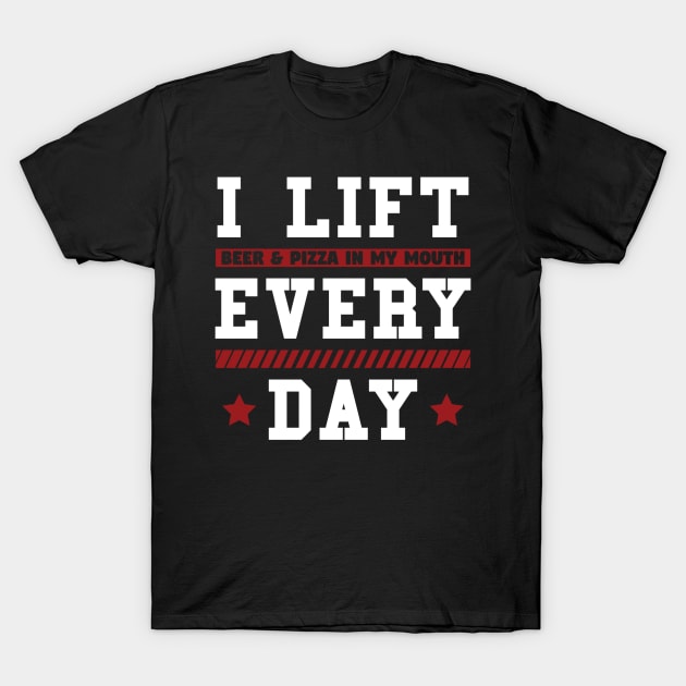 I Lift Beer & Pizza In My Mouth Every Day T-Shirt by yeoys